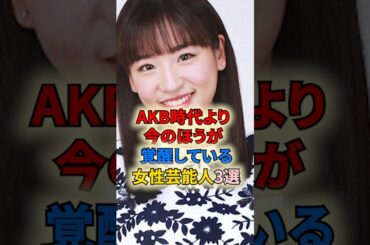 ㊗️10万再生🎉AKB時代より今のほうが覚醒している女性芸能人3選 #shortvideo #shorts #女性芸能人 #アイドル #akb48 #川崎希 #仲川遥香