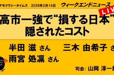 高市一強で“損する日本”　隠されたコスト （半田 滋／三木 由希子／雨宮 処凛）　ウィークエンドニュース 20260214