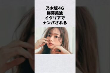 乃木坂46・梅澤美波がイタリアでナンパされた#芸能人 #芸能界 #芸能 #shorts