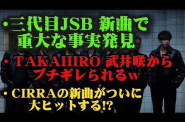 三代目JSB 新曲で重大な事実発覚/EXILE TAKAHIRO 武井咲からブチギレられる/CIRRAの新曲が大ヒットする可能性大！？