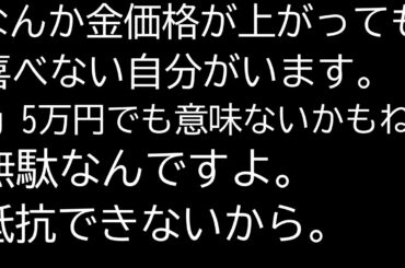 「金価格が1g 5万円になっても意味がない」と最近悩んでいます