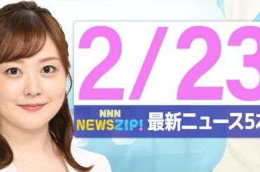 【今朝の最新ニュース5本】通勤・通学中にいち早くきょうの最新ニュースをお届け！ NNN NEWS ZIP！（2026年2月23日)