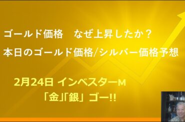２月２４日 ＃ゴールド上昇！シルバー上昇！　＃ゴールド価格 なぜ上昇したか？　＃本日のゴールド価格/シルバー価格予想　＃インベスターＭ「金」「銀」ゴー！！
