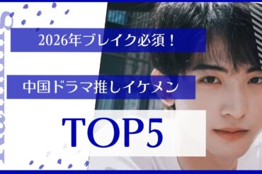 2026年ブレイク必須！中国ドラマ推しイケメンTOP5