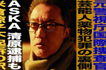 元警視庁国際捜査官が暴露/芸能人薬物犯罪の裏側/ASKA 清原逮捕も米倉涼子不起訴の訳/小比類巻文隆