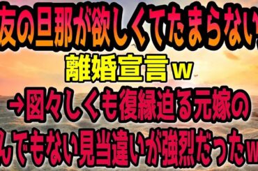 【修羅場】親友の旦那が欲しくてたまらない嫁が離婚宣言！→図々しくも復縁迫る元嫁のとんでもない見当違いが強烈だったｗｗ