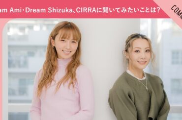 Dream Ami・Dream Shizuka、CIRRAに聞いてみたいことは？