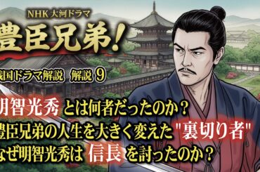 NHK大河ドラマ　豊臣兄弟！戦国ドラマ 解説 その9   明智光秀とは何者だったのか？   豊臣兄弟の人生を大きく変えた"裏切り者"     なぜ明智光秀は信長を討ったのか？