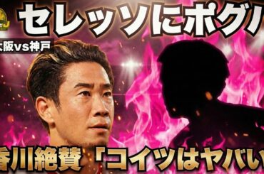 【C大阪vs神戸】香川真司絶賛「コイツはヤバい」…セレッソのポグバ爆誕!?　神戸の強度が上回るか　柿谷曜一朗×林陵平が阪神ダービーガチ予想！