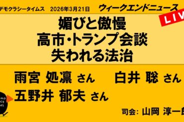 媚びと傲慢　高市・トランプ会談　失われる法治 （五野井 郁夫／雨宮 処凛／白井 聡）　ウィークエンドニュース 20260321