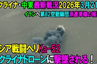 【イラン戦況・ウクライナ戦況】26年3月21日。ロシア戦闘ヘリ、ウクライナドローンに撃墜される！/イランへ第82空挺師団派遣準備の報道！