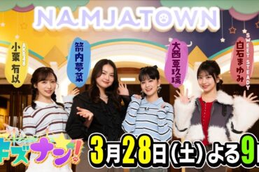 【AKB48小栗有以×箭内夢菜×大西亜玖璃×SWEET STEADY白石まゆみ】「キズナン！～ナンジャタウンを遊び尽くせ～」3月28日(土)よる9時から放送！
