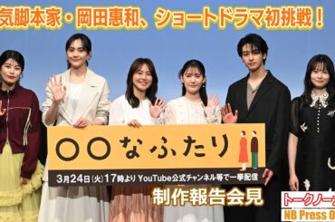人気脚本家・岡田惠和、ショートドラマ初挑戦！莉子×新原泰佑×北香那×磯山さやか×松井愛莉×さとうほなみ「〇〇なふたり」制作報告会見【トークノーカット】