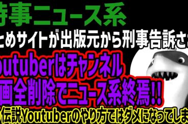 【時事ニュース系】まとめサイトが出版元から刑事告訴されYoutuberはチャンネル動画全削除でニュース系終焉!!あの伝説Youtuberのやり方ではダメになってしまう!!