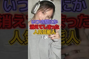 いつの間にか消えてしまった人気芸能人3選 #芸能人 #本田翼 #金城武 #島崎遥香