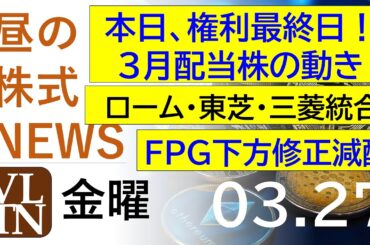 本日、権利最終日！３月配当株の動き。ローム・東芝・三菱、パワー半導体統合協議。ＦＰＧ、下方修正・減配。2026年３月２７日（金）～明日上がる株最新の日本株情報。高配当株の株価やデイトレ情報～