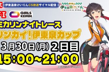 公式【CS放送サイマル配信】2026/3/30 伊東温泉競輪 ミカリンナイトレース FⅠ リンカイ！伊東泉カップ　2日目