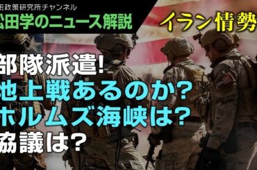 【松田学のニュース解説】イラン情勢　部隊派遣！地上戦あるのか？ホルムズ海峡は？協議は？