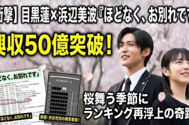 目黒蓮×浜辺美波『ほどなく、お別れです』公開8週目で興収50億突破！平日午後に新宿・渋谷が完売の異常事態！桜舞う季節にランキング再浮上の奇跡を徹底検証！主演二人の圧倒的オーラに日本中が熱狂！