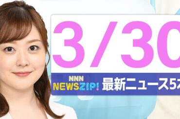 【今朝の最新ニュース5本】通勤・通学中にいち早くきょうの最新ニュースをお届け！ NNN NEWS ZIP！（2026年3月30日)