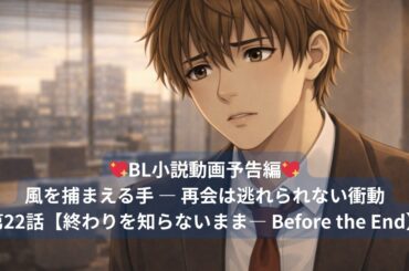 【BL小説動画】風を捕まえる手 第22話予告編【終わりを知らないまま】