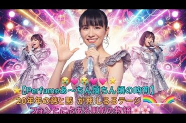 🌟😭💖✨【Perfumeあ〜ちゃん涙の瞬間💎20年の想いと感謝が溢れるステージ🌈🎶ファンと共に歩む感動の物語✨🌸】💫🎤💞