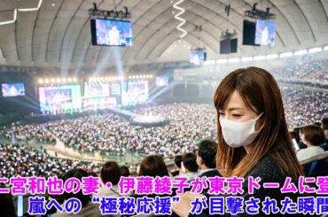 【衝撃】二宮和也の妻・伊藤綾子が東京ドームに登場！嵐への“極秘応援”が目撃された瞬間