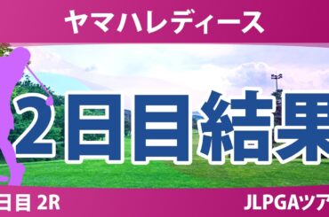ヤマハレディースオープン葛城 2日目 2R 結果 速報 上位選手は誰か？