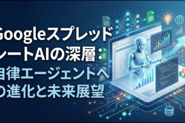 GoogleスプレッドシートAIの深層：自律エージェントへの進化と未来展望