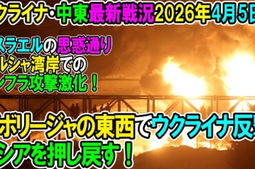 【イラン戦況・ウクライナ戦況】26年4月5日。ザポリージャの東西で反撃、ロシアを押し戻す！/イスラエルの思惑通りペルシャ湾岸でのインフラ攻撃激化！