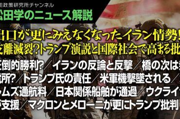 【松田学のニュース解説】出口が更にみえなくなったイラン情勢！支離滅裂？トランプ演説と国際社会で高まる批判　　圧倒的勝利？／イランの反論と反撃／橋の次は発電所？／トランプ氏の責任／米軍機撃墜される、他