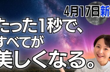 【4月17日🌚新月】次は、あなたの番。「1秒の勇気」で、すべての瞬間が美しくなる✨／星読みでみる新月のメッセージ