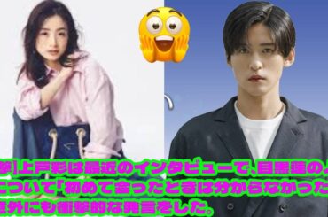 【衝撃】上戸彩は最近のインタビューで、目黒蓮の人柄について「初めて会ったときは分からなかった」と意外にも衝撃的な発言をした。
