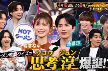 【公式】「Golden SixTONES」志尊淳&長濱ねる参戦！究極のムダ思考！？ラーメンクイズを徹底考察！4月19日（日）よる9時！！
