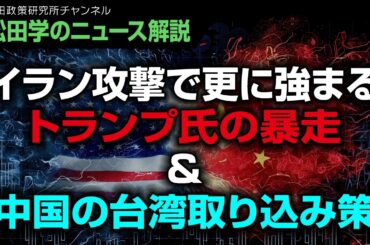 【松田学のニュース解説】イラン攻撃で更に強まるトランプ氏の暴走＆中国の台湾取り込み策