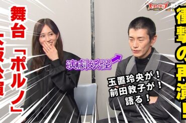 舞台「ポルノ」　玉置玲央・前田敦子スペシャルインタビュー！（ＡＢＣテレビ「スタンダップ！」4月16日ＯＡ）