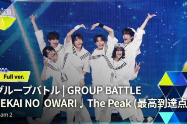 Full ver.｜▸▸ 2組 ◂◂ SEKAI NO OWARI ♫ The Peak (最高到達点)｜グループバトル