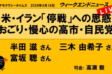 米・イラン「停戦」への思惑　おごり・慢心の高市・自民党 （半田 滋／三木 由希子／富坂 聰）　ウィークエンドニュース 20260418