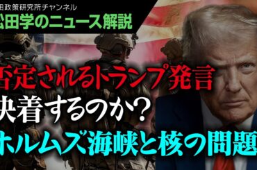 【松田学のニュース解説】否定されるトランプ発言　決着するのか？ホルムズ海峡と核の問題