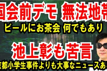 【国会前デモ 無法地帯】ビールにお茶会、何でもあり【池上彰も苦言】京都小学生事件よりも大事なニュースある
