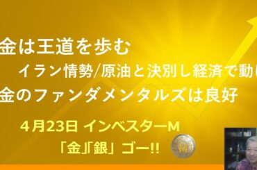 ４月２３日 ＃金価格　＃銀価格　＃金は王道を歩む ＃イラン情勢/原油と決別し経済で動け　＃金のファンダメンタルズは良好　＃本日のゴールド価格/シルバー価格予想　＃インベスターＭ「金」「銀」ゴー！！