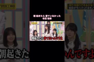 朝起きたら着ていなかった与田祐希｜乃木坂46 バナナマン 柴田柚菜【乃木坂工事中】