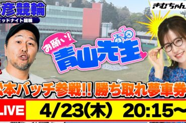 【お願い! 青山先生】4/23 弥彦ミッドナイト競輪 [青山りょう] [松本バッチ]