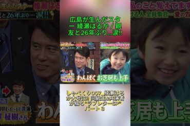 しゃべくり007_綾瀬はるか大号泣!! 同級生&共演者が綴る“ラブレターSP” _ パート3_ 広島が生んだスター 綾瀬はるか / 親友と26年ぶり…涙!! #水曜日のダウンタウン #月曜から夜ふかし