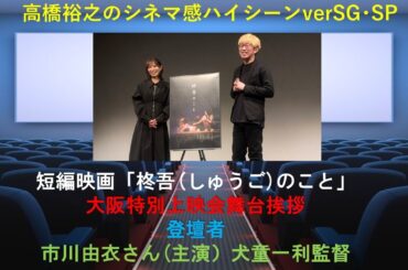 短編映画『柊吾(しゅうご)のこと』大阪特別上映会舞台挨拶雰囲気動画　登壇者：市川由衣さん（主演）犬童一利監督　（シネマ感ハイシーンverSG･SP）
