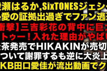 綾瀬はるかとSixTONESジェシーが熱愛の証拠出過ぎでファンが現実逃避する　三吉彩花がタトゥーを入れた本当の理由　HIKAKINがONICHA売切れてゴメンと謝罪が逆に大炎上w　（TTMつよし