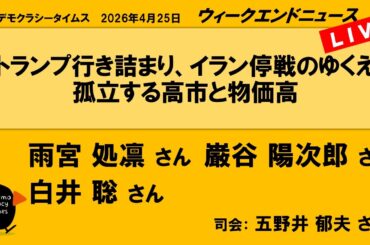 トランプ行き詰まり、イラン停戦のゆくえ：孤立する高市と物価高 （雨宮 処凛／巌谷 陽次郎／白井 聡）　ウィークエンドニュース 20260425