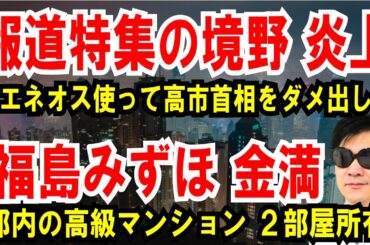 【報道特集の境野氏】ENEOS使って高市首相をダメ出し炎上【福島みずほ 金満】都内の高級マンション、2部屋所有ほか