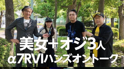 α7RVI先行ハンズオン!矢沢さん&もろんのんさんにお話聞いちゃいました！