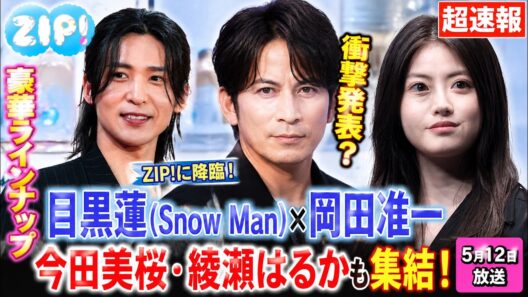 【ZIP!】5月12日放送、目黒蓮(Snow Man)・岡田准一・今田美桜・綾瀬はるかが奇跡の集結！衝撃発表は何が飛び出す？超豪華共演の裏側まで全網羅 | メメの瞬間